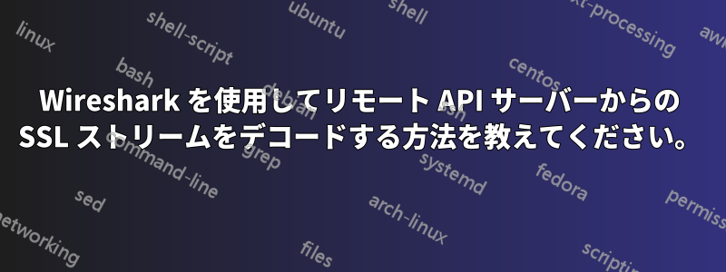 Wireshark を使用してリモート API サーバーからの SSL ストリームをデコードする方法を教えてください。