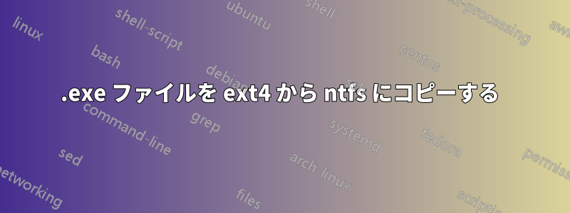 .exe ファイルを ext4 から ntfs にコピーする 