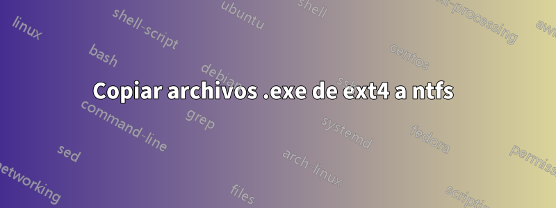 Copiar archivos .exe de ext4 a ntfs 