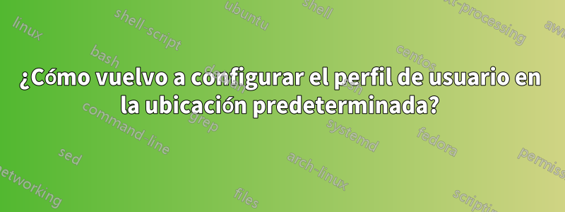 ¿Cómo vuelvo a configurar el perfil de usuario en la ubicación predeterminada?