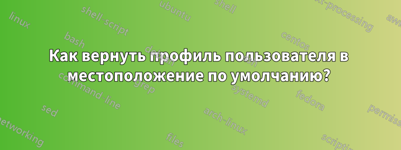 Как вернуть профиль пользователя в местоположение по умолчанию?