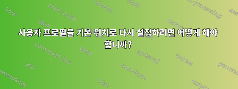 사용자 프로필을 기본 위치로 다시 설정하려면 어떻게 해야 합니까?