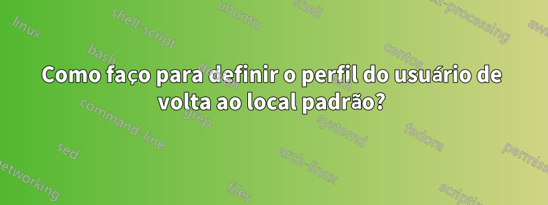 Como faço para definir o perfil do usuário de volta ao local padrão?