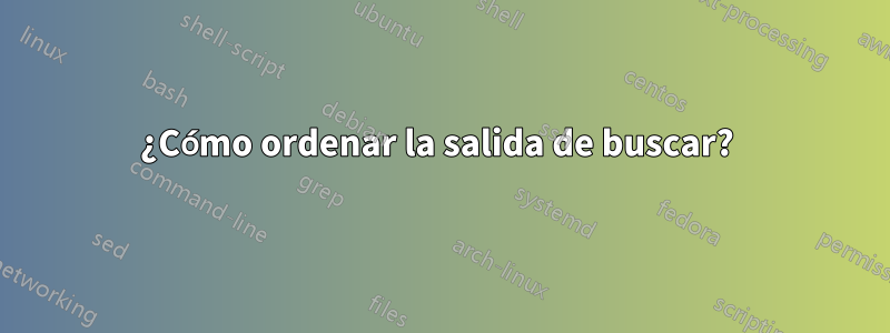 ¿Cómo ordenar la salida de buscar? 