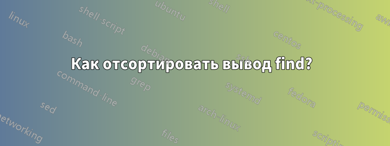 Как отсортировать вывод find? 