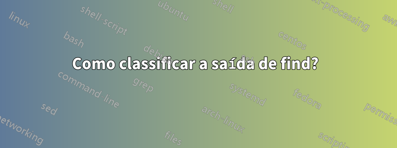 Como classificar a saída de find? 