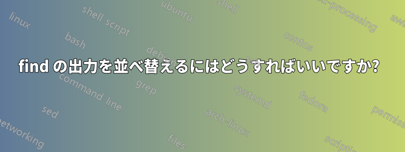 find の出力を並べ替えるにはどうすればいいですか? 