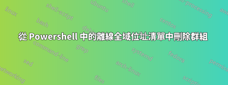 從 Powershell 中的離線全域位址清單中刪除群組