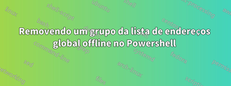 Removendo um grupo da lista de endereços global offline no Powershell