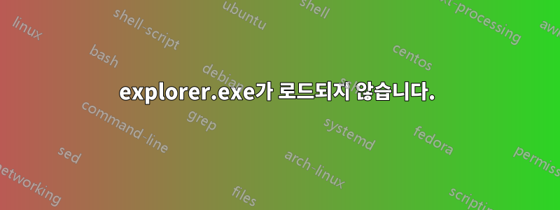 explorer.exe가 로드되지 않습니다.