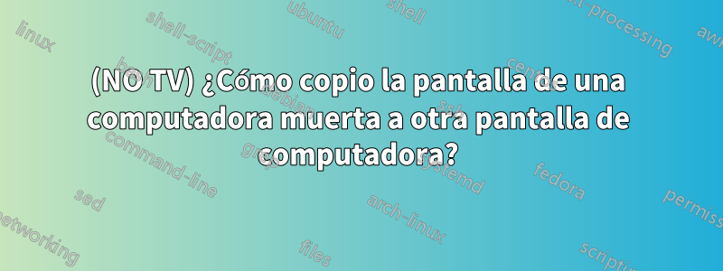 (NO TV) ¿Cómo copio la pantalla de una computadora muerta a otra pantalla de computadora?