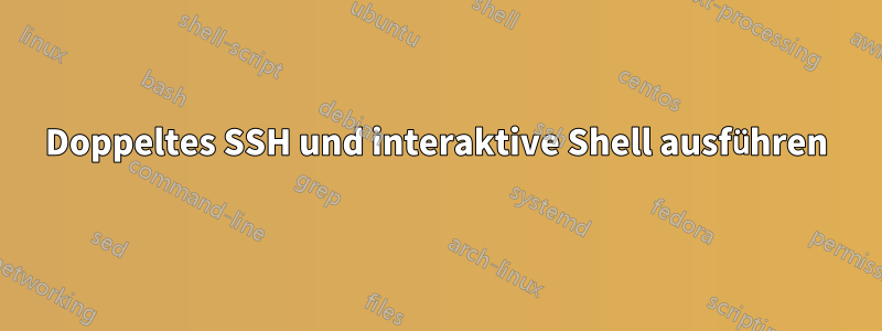 Doppeltes SSH und interaktive Shell ausführen