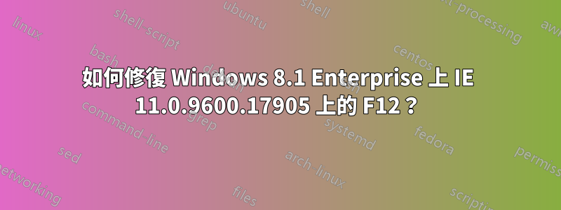 如何修復 Windows 8.1 Enterprise 上 IE 11.0.9600.17905 上的 F12？