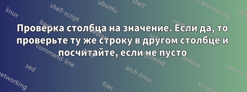 Проверка столбца на значение. Если да, то проверьте ту же строку в другом столбце и посчитайте, если не пусто