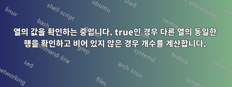 열의 값을 확인하는 중입니다. true인 경우 다른 열의 동일한 행을 확인하고 비어 있지 않은 경우 개수를 계산합니다.