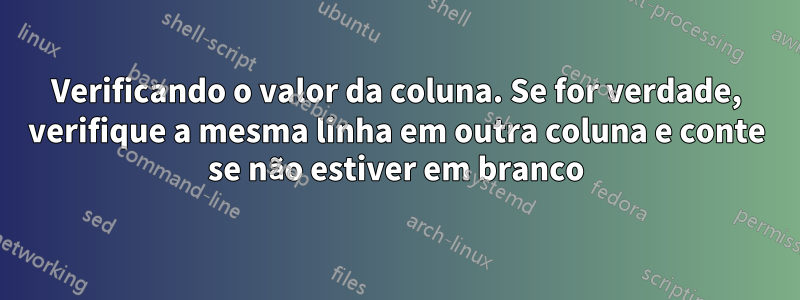 Verificando o valor da coluna. Se for verdade, verifique a mesma linha em outra coluna e conte se não estiver em branco