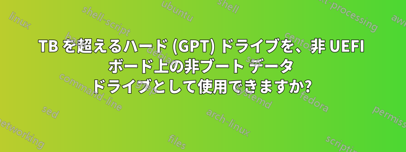 2TB を超えるハード (GPT) ドライブを、非 UEFI ボード上の非ブート データ ドライブとして使用できますか?