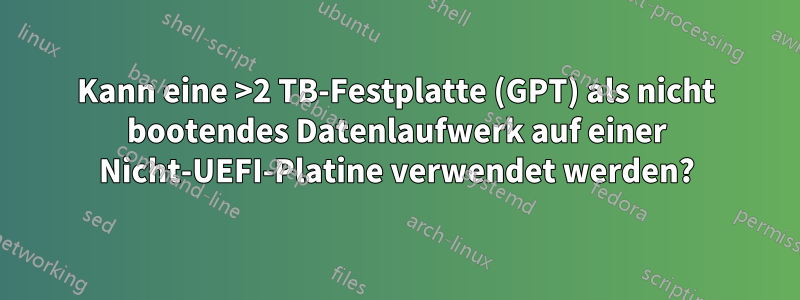 Kann eine >2 TB-Festplatte (GPT) als nicht bootendes Datenlaufwerk auf einer Nicht-UEFI-Platine verwendet werden?