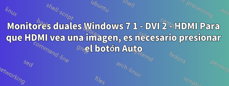 Monitores duales Windows 7 1 - DVI 2 - HDMI Para que HDMI vea una imagen, es necesario presionar el botón Auto