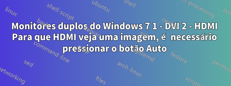 Monitores duplos do Windows 7 1 - DVI 2 - HDMI Para que HDMI veja uma imagem, é necessário pressionar o botão Auto