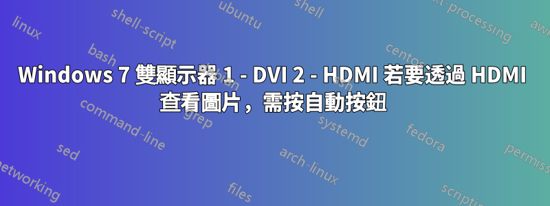 Windows 7 雙顯示器 1 - DVI 2 - HDMI 若要透過 HDMI 查看圖片，需按自動按鈕