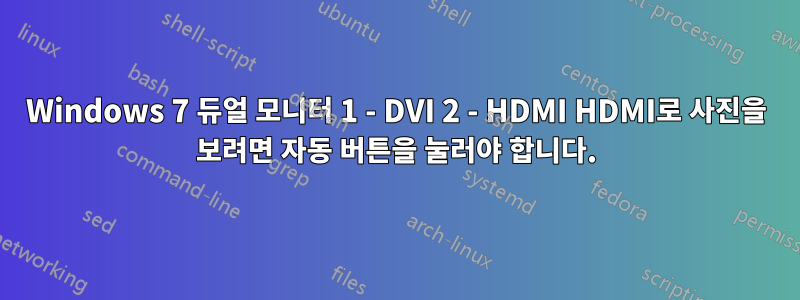 Windows 7 듀얼 모니터 1 - DVI 2 - HDMI HDMI로 사진을 보려면 자동 버튼을 눌러야 합니다.