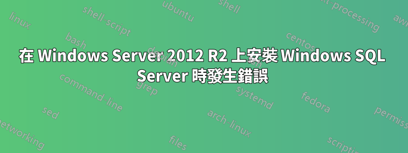 在 Windows Server 2012 R2 上安裝 Windows SQL Server 時發生錯誤