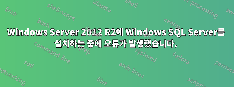 Windows Server 2012 R2에 Windows SQL Server를 설치하는 중에 오류가 발생했습니다.