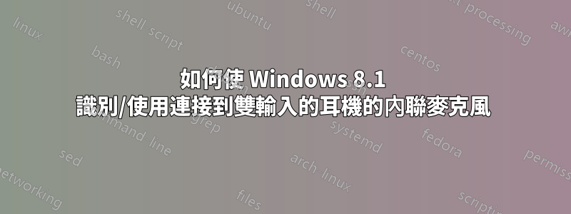 如何使 Windows 8.1 識別/使用連接到雙輸入的耳機的內聯麥克風