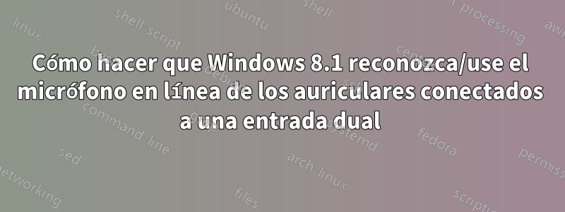 Cómo hacer que Windows 8.1 reconozca/use el micrófono en línea de los auriculares conectados a una entrada dual