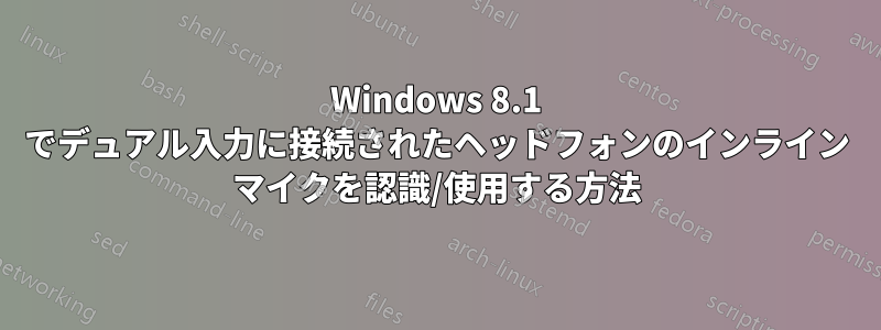 Windows 8.1 でデュアル入力に接続されたヘッドフォンのインライン マイクを認識/使用する方法