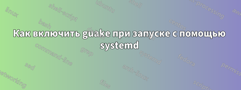 Как включить guake при запуске с помощью systemd