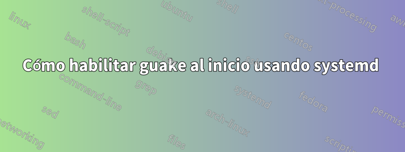 Cómo habilitar guake al inicio usando systemd