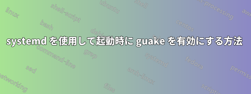 systemd を使用して起動時に guake を有効にする方法