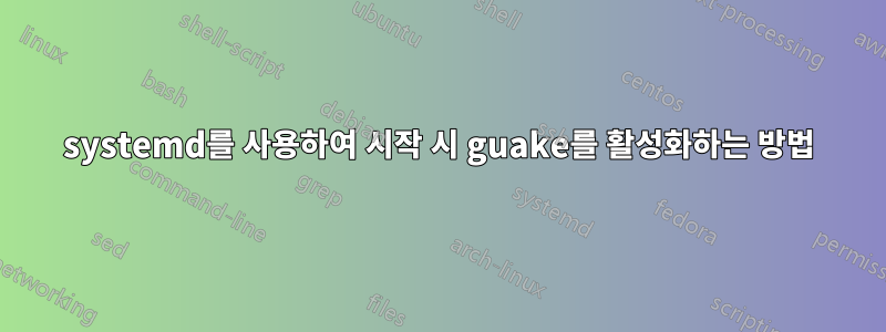 systemd를 사용하여 시작 시 guake를 활성화하는 방법