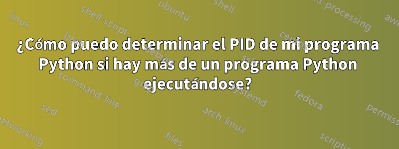 ¿Cómo puedo determinar el PID de mi programa Python si hay más de un programa Python ejecutándose?