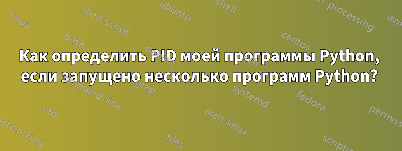 Как определить PID моей программы Python, если запущено несколько программ Python?