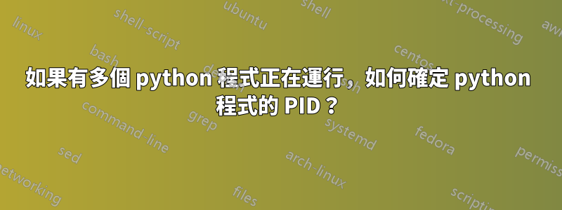 如果有多個 python 程式正在運行，如何確定 python 程式的 PID？