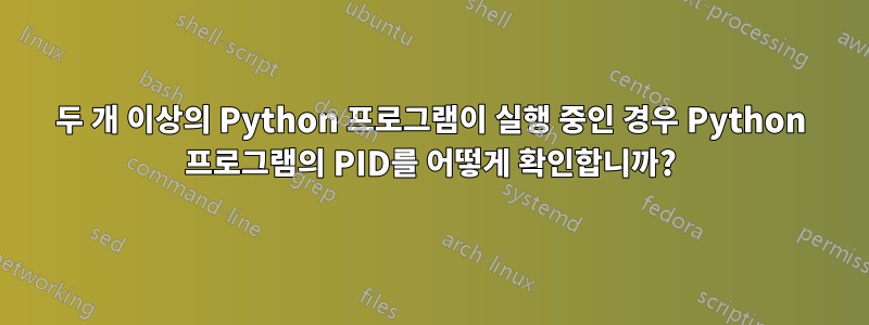 두 개 이상의 Python 프로그램이 실행 중인 경우 Python 프로그램의 PID를 어떻게 확인합니까?