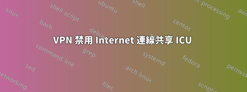 VPN 禁用 Internet 連線共享 ICU