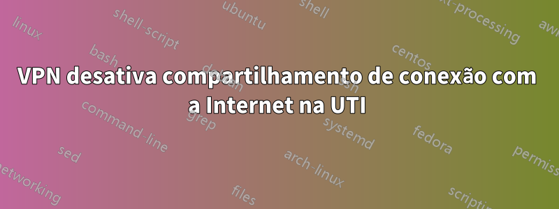 VPN desativa compartilhamento de conexão com a Internet na UTI