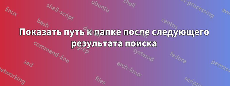 Показать путь к папке после следующего результата поиска