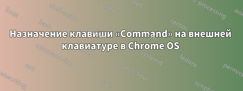 Назначение клавиши «Command» на внешней клавиатуре в Chrome OS