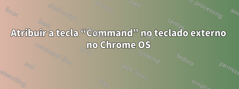 Atribuir a tecla “Command” no teclado externo no Chrome OS