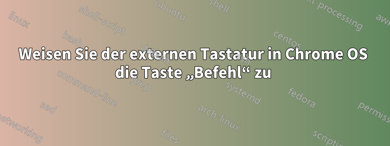 Weisen Sie der externen Tastatur in Chrome OS die Taste „Befehl“ zu