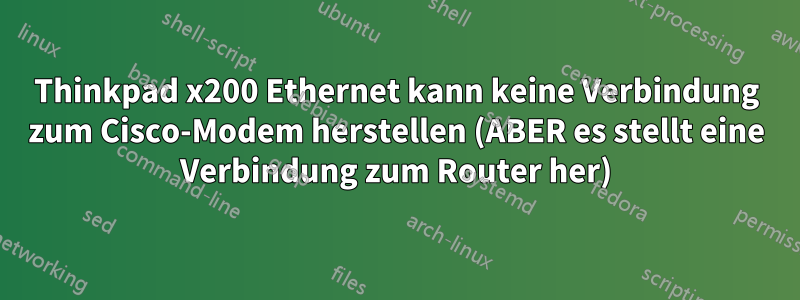 Thinkpad x200 Ethernet kann keine Verbindung zum Cisco-Modem herstellen (ABER es stellt eine Verbindung zum Router her)