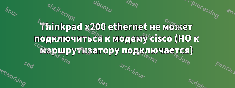 Thinkpad x200 ethernet не может подключиться к модему cisco (НО к маршрутизатору подключается)