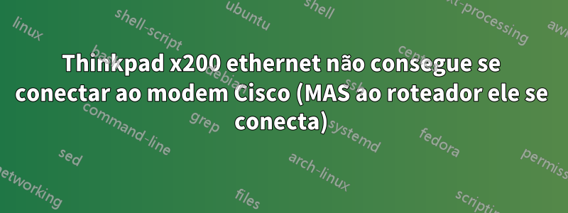 Thinkpad x200 ethernet não consegue se conectar ao modem Cisco (MAS ao roteador ele se conecta)