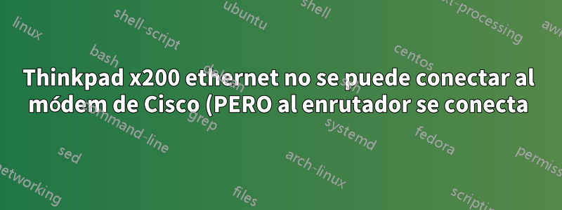 Thinkpad x200 ethernet no se puede conectar al módem de Cisco (PERO al enrutador se conecta)