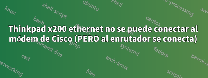 Thinkpad x200 ethernet no se puede conectar al módem de Cisco (PERO al enrutador se conecta)